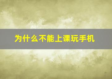 为什么不能上课玩手机