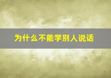 为什么不能学别人说话