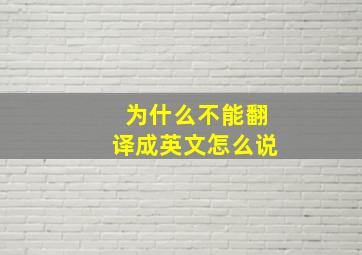 为什么不能翻译成英文怎么说