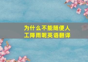 为什么不能随便人工降雨呢英语翻译