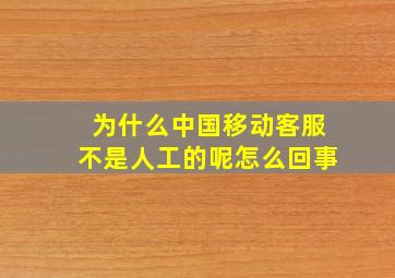 为什么中国移动客服不是人工的呢怎么回事