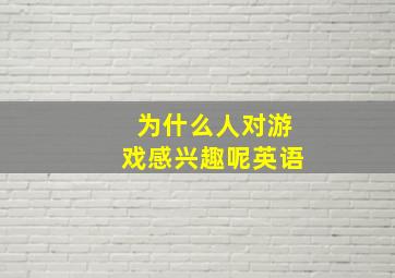 为什么人对游戏感兴趣呢英语