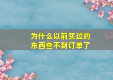 为什么以前买过的东西查不到订单了