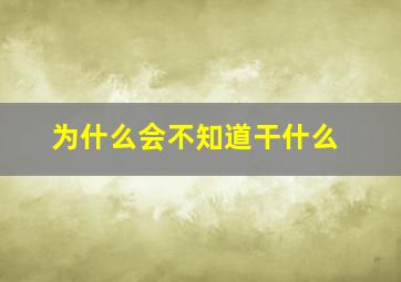 为什么会不知道干什么