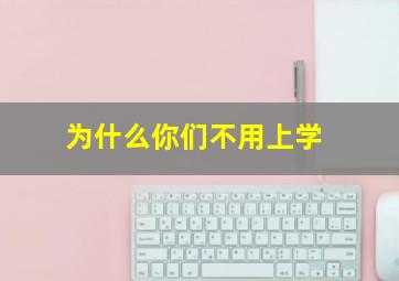 为什么你们不用上学