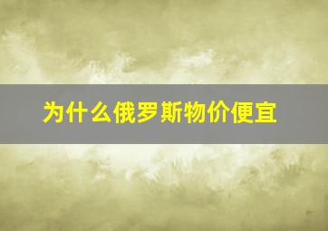 为什么俄罗斯物价便宜