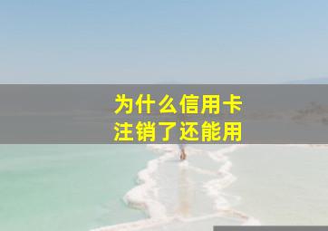 为什么信用卡注销了还能用