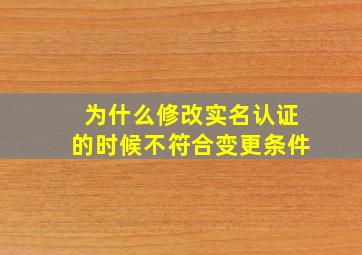 为什么修改实名认证的时候不符合变更条件