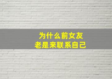 为什么前女友老是来联系自己