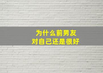 为什么前男友对自己还是很好