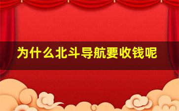 为什么北斗导航要收钱呢