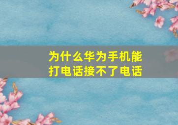 为什么华为手机能打电话接不了电话