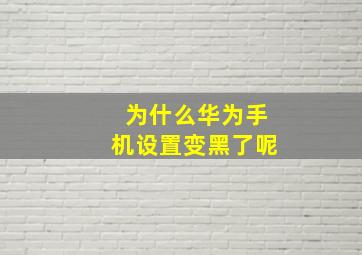 为什么华为手机设置变黑了呢