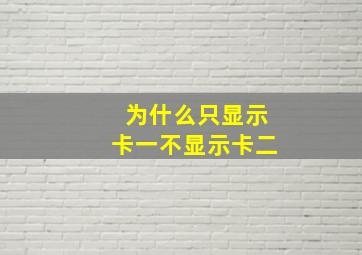 为什么只显示卡一不显示卡二