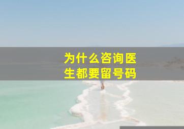 为什么咨询医生都要留号码