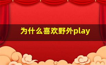 为什么喜欢野外play