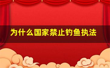 为什么国家禁止钓鱼执法