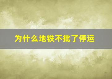 为什么地铁不批了停运