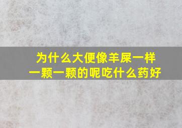 为什么大便像羊屎一样一颗一颗的呢吃什么药好