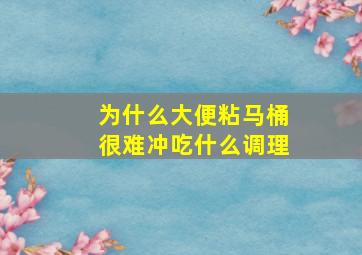 为什么大便粘马桶很难冲吃什么调理