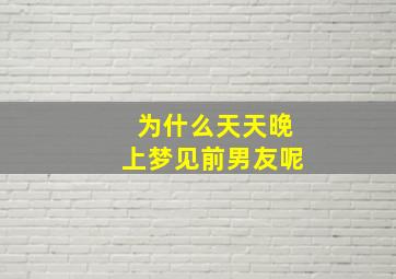 为什么天天晚上梦见前男友呢