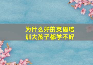 为什么好的英语培训大孩子都学不好