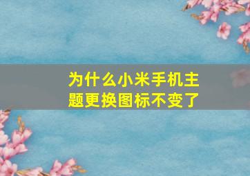 为什么小米手机主题更换图标不变了