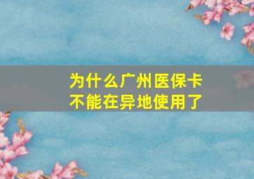 为什么广州医保卡不能在异地使用了