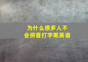 为什么很多人不会拼音打字呢英语