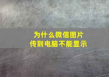 为什么微信图片传到电脑不能显示