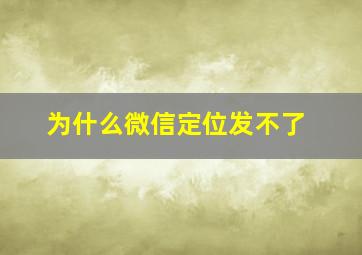 为什么微信定位发不了