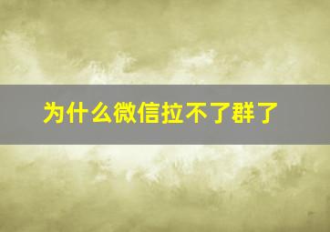 为什么微信拉不了群了