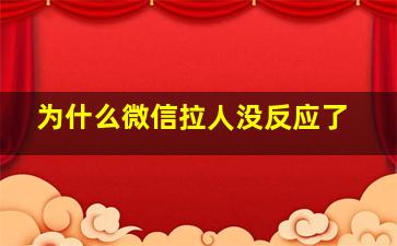 为什么微信拉人没反应了