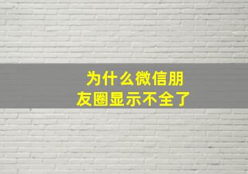 为什么微信朋友圈显示不全了