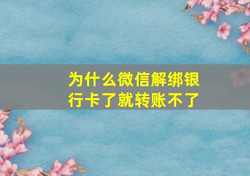 为什么微信解绑银行卡了就转账不了