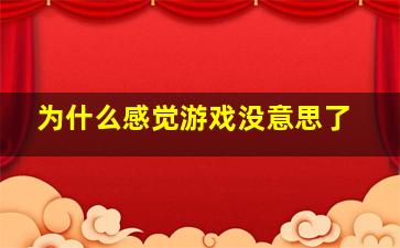 为什么感觉游戏没意思了