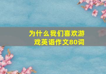 为什么我们喜欢游戏英语作文80词