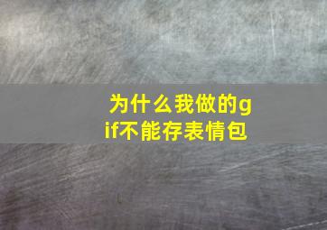 为什么我做的gif不能存表情包