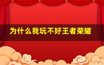 为什么我玩不好王者荣耀