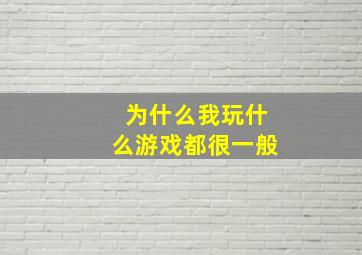 为什么我玩什么游戏都很一般