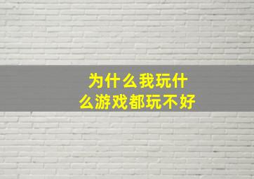 为什么我玩什么游戏都玩不好