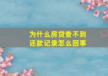 为什么房贷查不到还款记录怎么回事