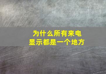 为什么所有来电显示都是一个地方