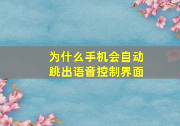 为什么手机会自动跳出语音控制界面