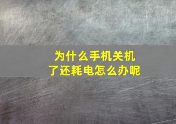 为什么手机关机了还耗电怎么办呢