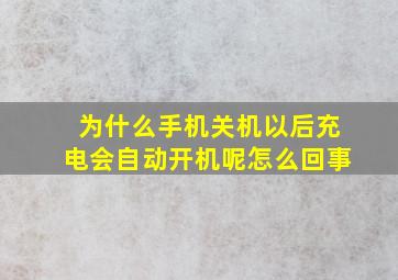 为什么手机关机以后充电会自动开机呢怎么回事