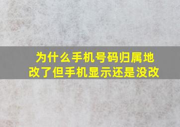 为什么手机号码归属地改了但手机显示还是没改