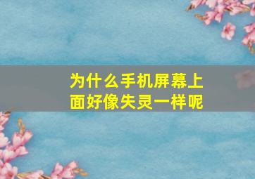 为什么手机屏幕上面好像失灵一样呢