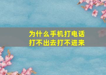 为什么手机打电话打不出去打不进来