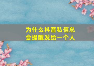 为什么抖音私信总会提醒发给一个人